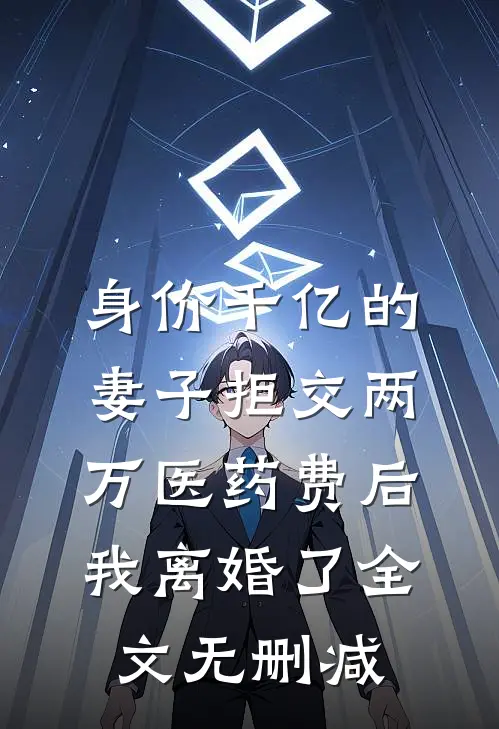 身价千亿的妻子拒交两万医药费后，我离婚了全文无删减