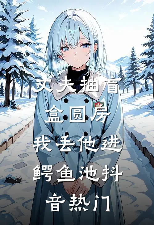 丈夫抽盲盒圆房，我丢他进鳄鱼池抖音热门