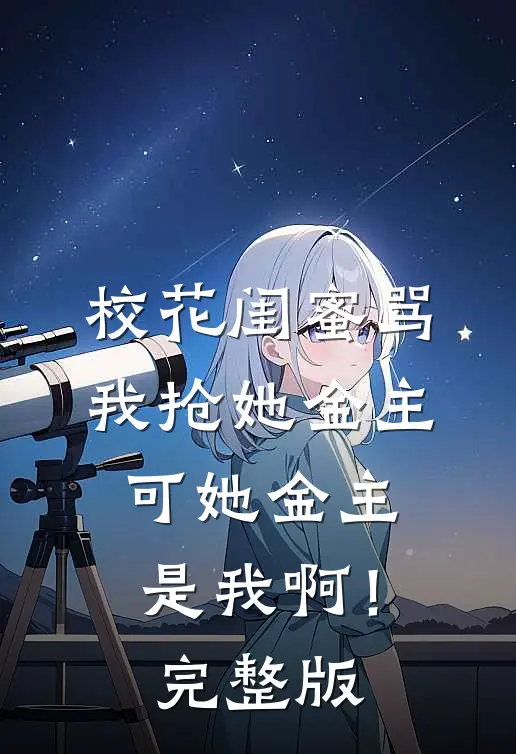 校花闺蜜骂我抢她金主，可她金主是我啊！完整版