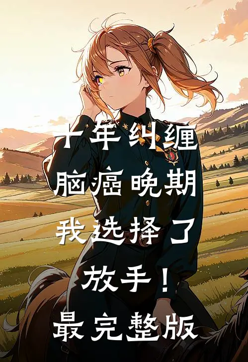 十年纠缠：脑癌晚期，我选择了放手！最完整版