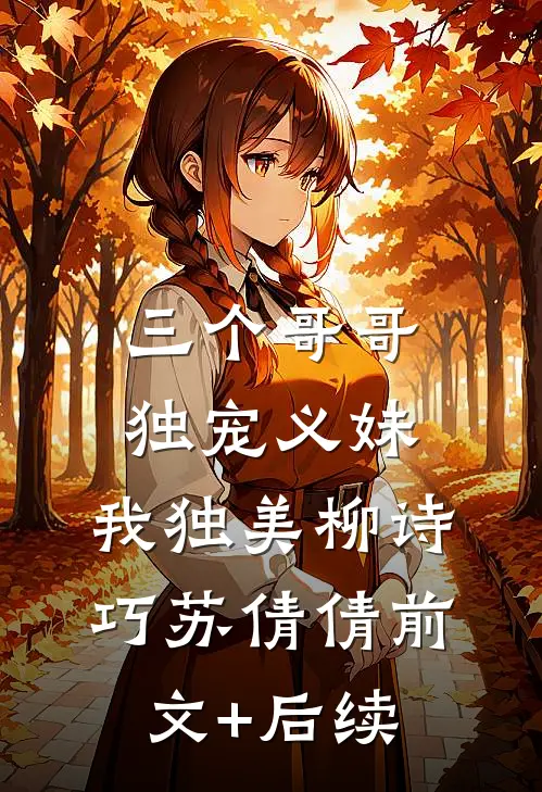 三个哥哥独宠义妹，我独美柳诗巧苏倩倩前文+后续