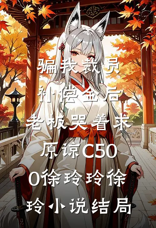 骗我裁员补偿金后，老板哭着求原谅C500徐玲玲徐玲小说结局