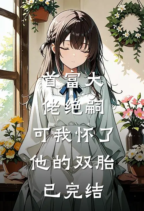 首富大佬绝嗣，可我怀了他的双胎已完结