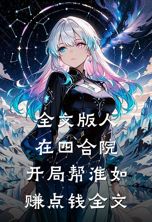 全文版人在四合院，开局帮淮如赚点钱全文
