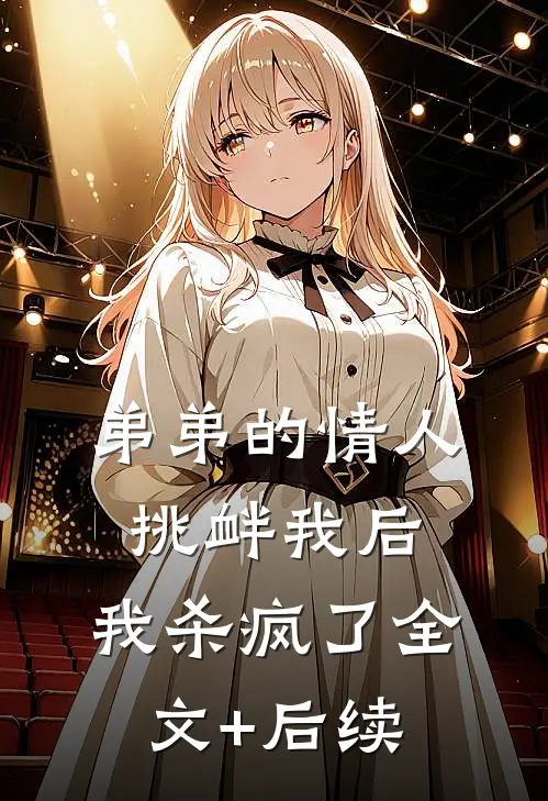弟弟的情人挑衅我后，我杀疯了全文+后续