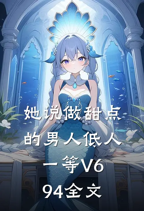 她说做甜点的男人低人一等V694全文