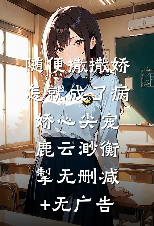 随便撒撒娇，怎就成了病娇心尖宠鹿云渺衡掣无删减+无广告