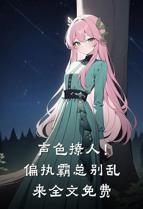 声色撩人！偏执霸总别乱来全文免费