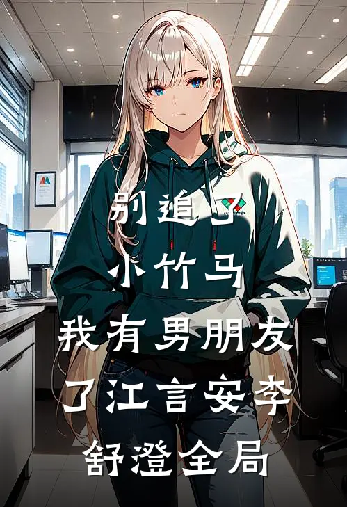 别追了小竹马，我有男朋友了江言安李舒澄全局
