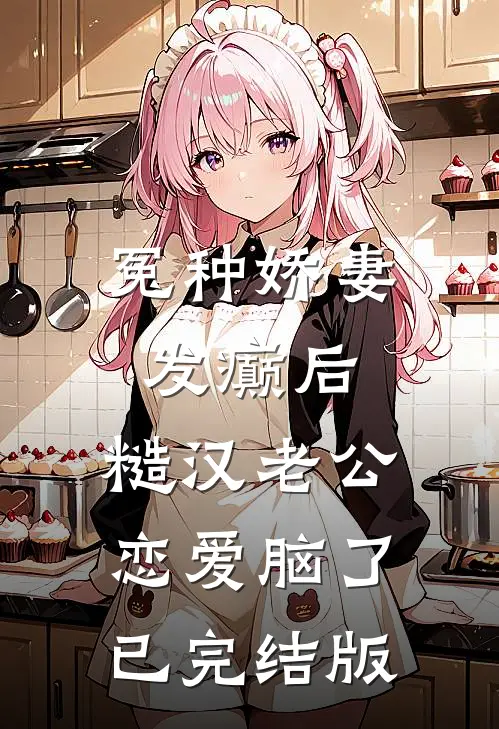 冤种娇妻发癫后，糙汉老公恋爱脑了已完结版