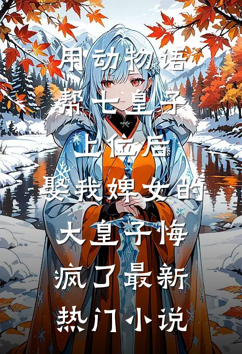 用动物语帮七皇子上位后，娶我婢女的大皇子悔疯了最新热门小说