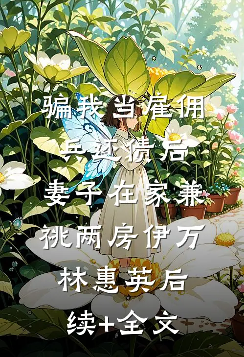 骗我当雇佣兵还债后，妻子在家兼祧两房伊万林惠英后续+全文