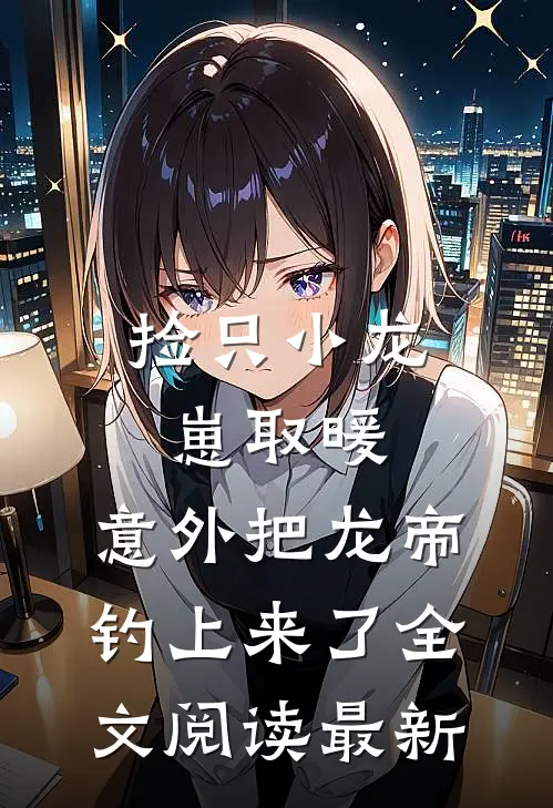 捡只小龙崽取暖，意外把龙帝钓上来了全文阅读最新
