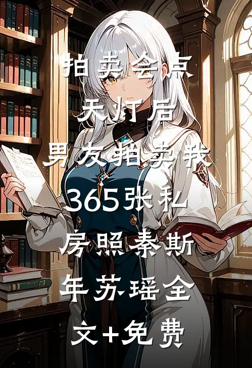 拍卖会点天灯后，男友拍卖我365张私房照秦斯年苏瑶全文+免费