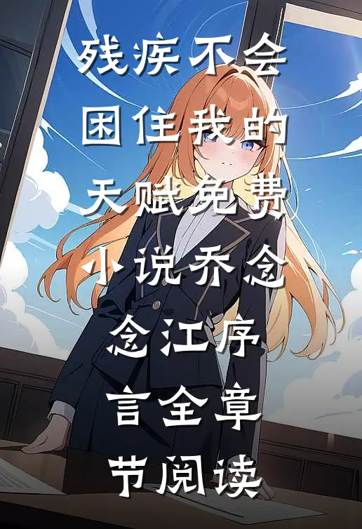 残疾不会困住我的天赋免费小说乔念念江序言全章节阅读