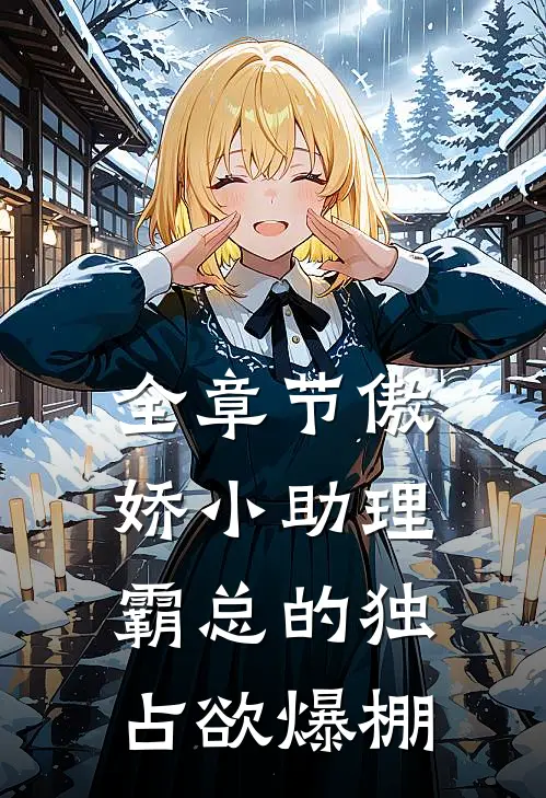 全章节傲娇小助理：霸总的独占欲爆棚
