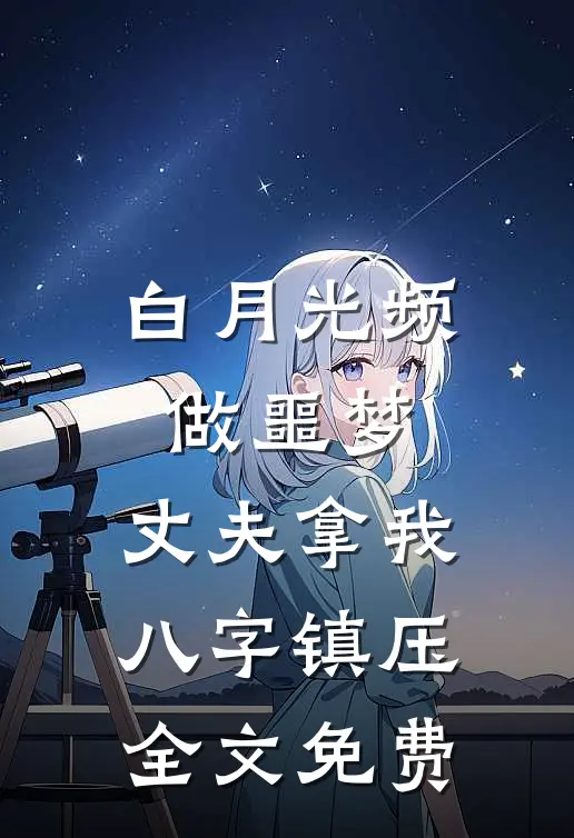白月光频做噩梦，丈夫拿我八字镇压全文免费