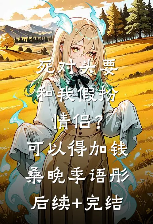 死对头要和我假扮情侣？可以得加钱桑晚季语彤后续+完结