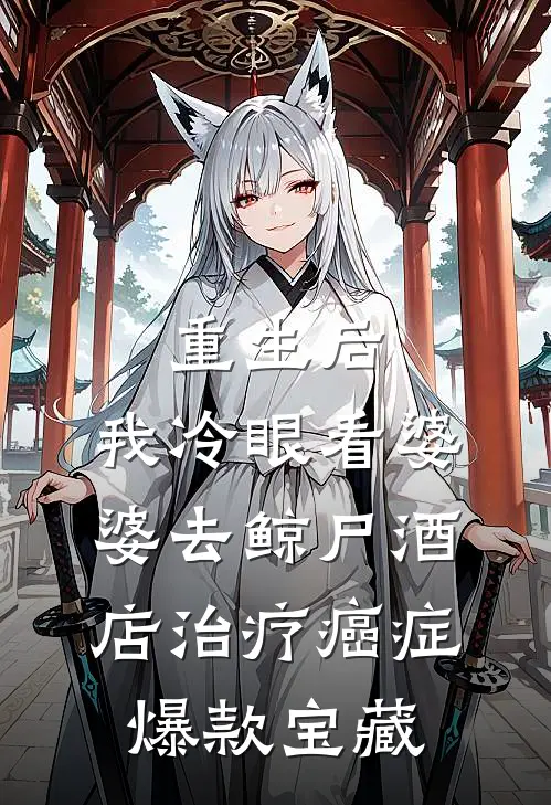重生后，我冷眼看婆婆去鲸尸酒店治疗癌症爆款宝藏