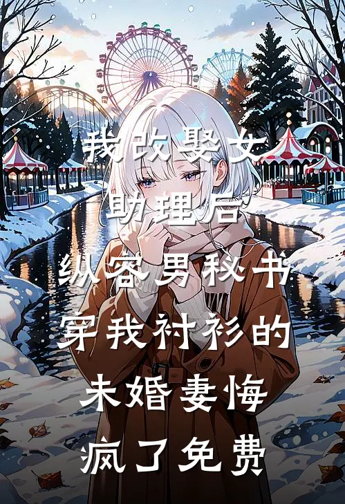 我改娶女助理后，纵容男秘书穿我衬衫的未婚妻悔疯了免费
