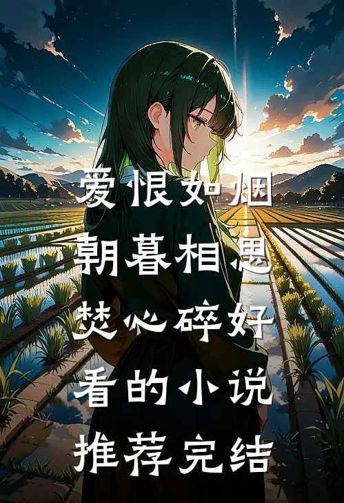 爱恨如烟，朝暮相思焚心碎好看的小说推荐完结