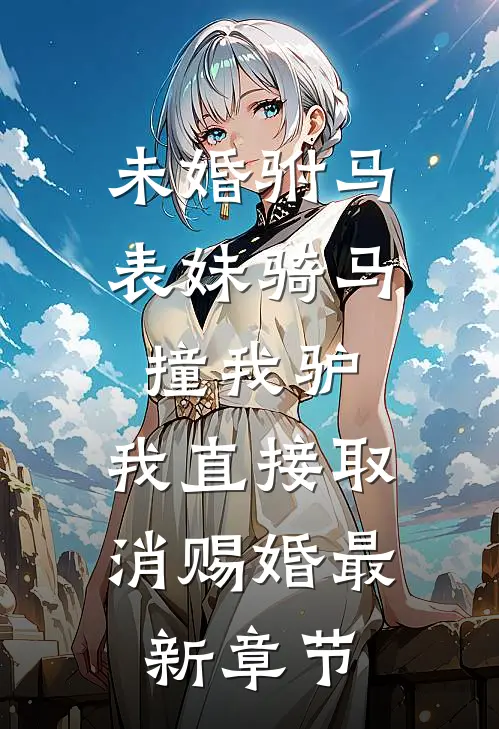 未婚驸马表妹骑马撞我驴，我直接取消赐婚最新章节