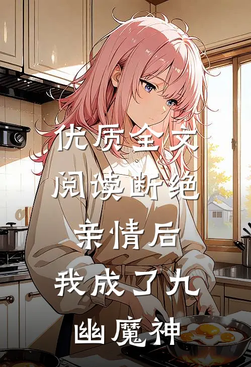 优质全文阅读断绝亲情后，我成了九幽魔神