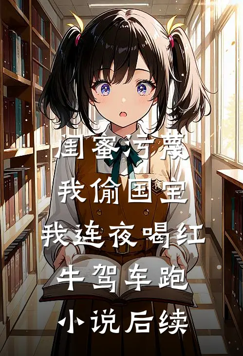 闺蜜污蔑我偷国宝，我连夜喝红牛驾车跑小说后续