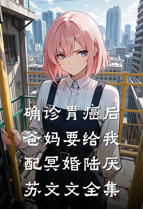 确诊胃癌后 爸妈要给我配冥婚陆厌苏文文全集