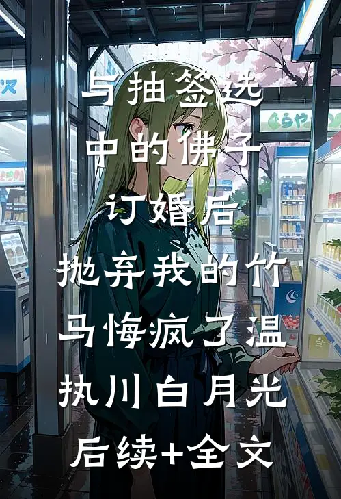 与抽签选中的佛子订婚后，抛弃我的竹马悔疯了温执川白月光后续+全文