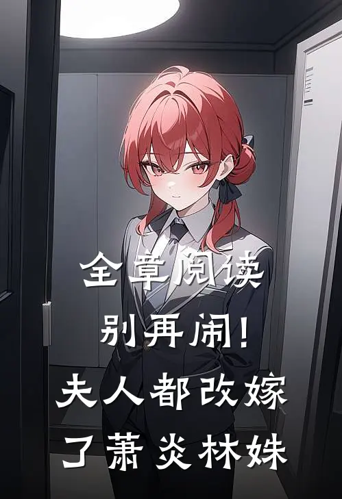 全章阅读别再闹!夫人都改嫁了萧炎林姝