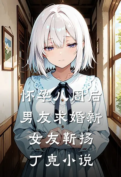怀孕八周后，男友求婚新女友靳扬丁克小说