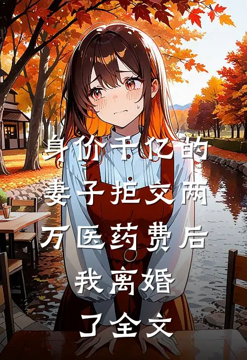 身价千亿的妻子拒交两万医药费后，我离婚了全文