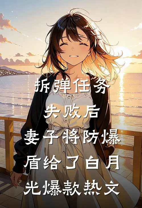 拆弹任务失败后，妻子将防爆盾给了白月光爆款热文
