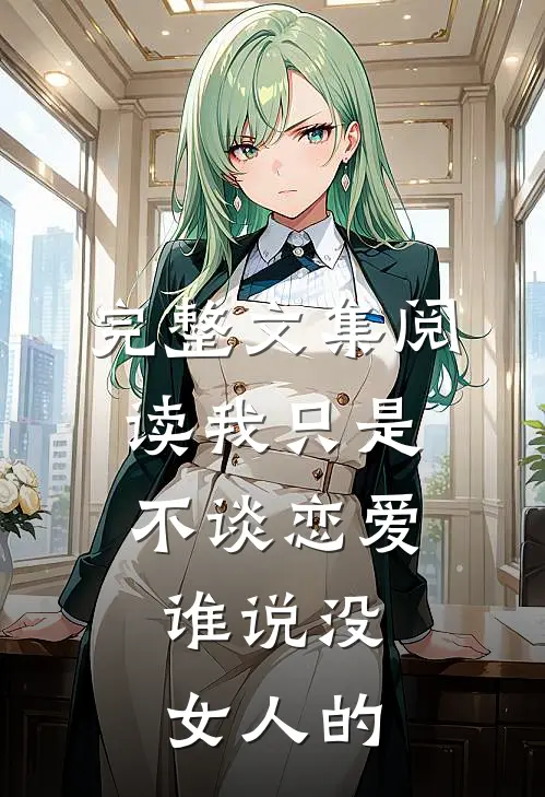 完整文集阅读我只是不谈恋爱，谁说没女人的