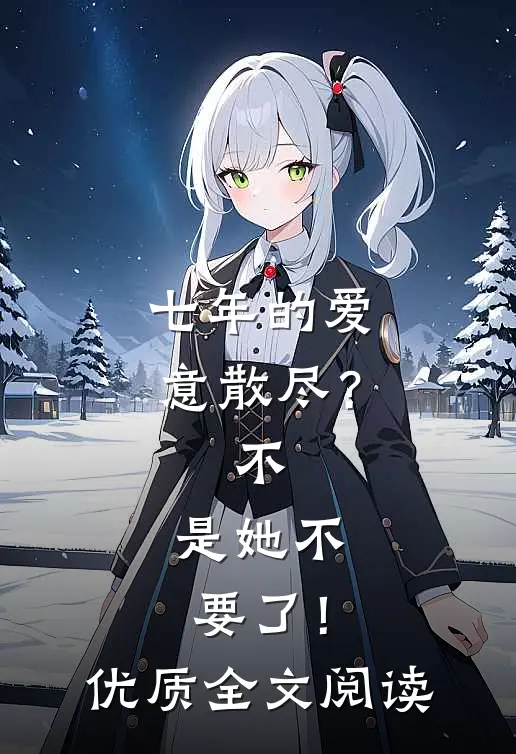七年的爱意散尽？不，是她不要了！优质全文阅读