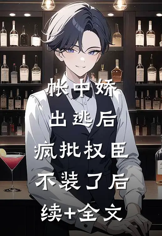帐中娇出逃后，疯批权臣不装了后续+全文