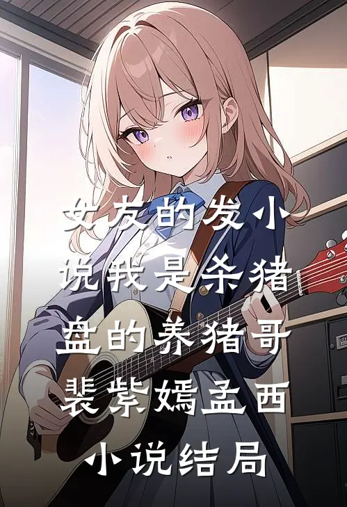 女友的发小说我是杀猪盘的养猪哥裴紫嫣孟西小说结局