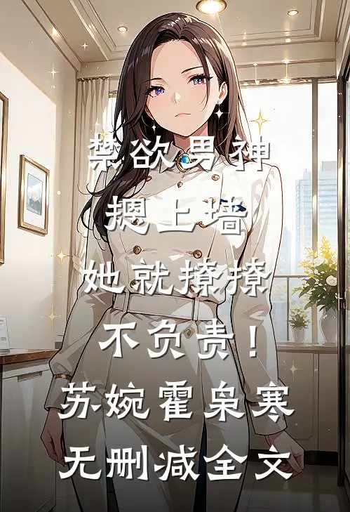 禁欲男神摁上墙，她就撩撩不负责！苏婉霍枭寒无删减全文