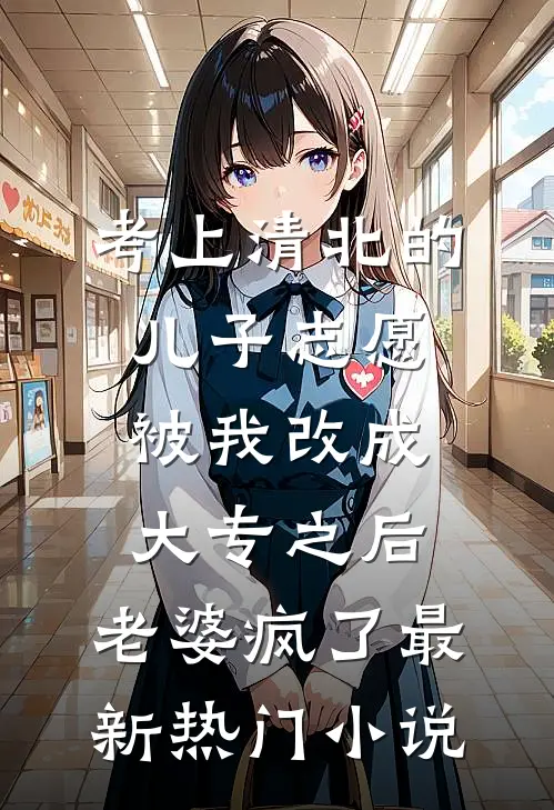 考上清北的儿子志愿被我改成大专之后，老婆疯了最新热门小说
