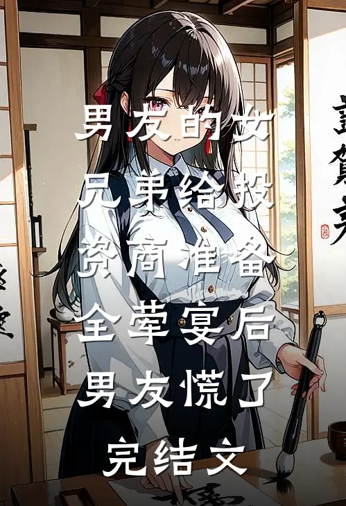 男友的女兄弟给投资商准备全荤宴后，男友慌了完结文