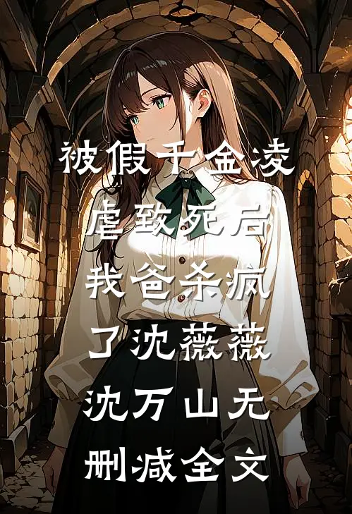 被假千金凌虐致死后，我爸杀疯了沈薇薇沈万山无删减全文
