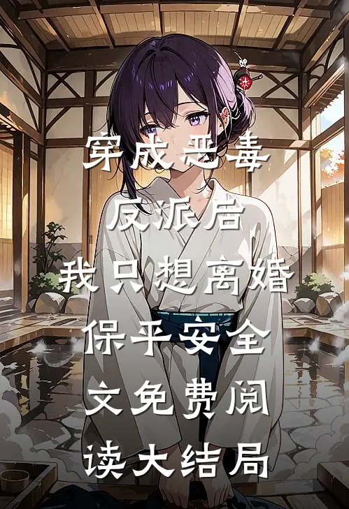 穿成恶毒反派后，我只想离婚保平安全文免费阅读大结局