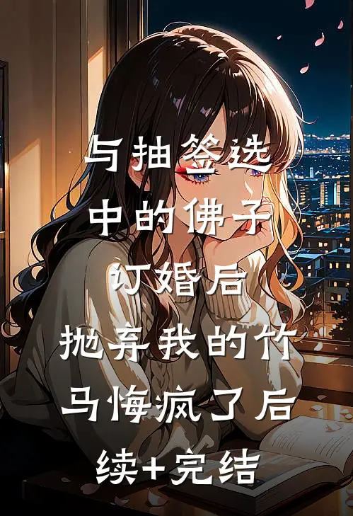 与抽签选中的佛子订婚后，抛弃我的竹马悔疯了后续+完结