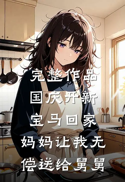 完整作品国庆开新宝马回家，妈妈让我无偿送给舅舅