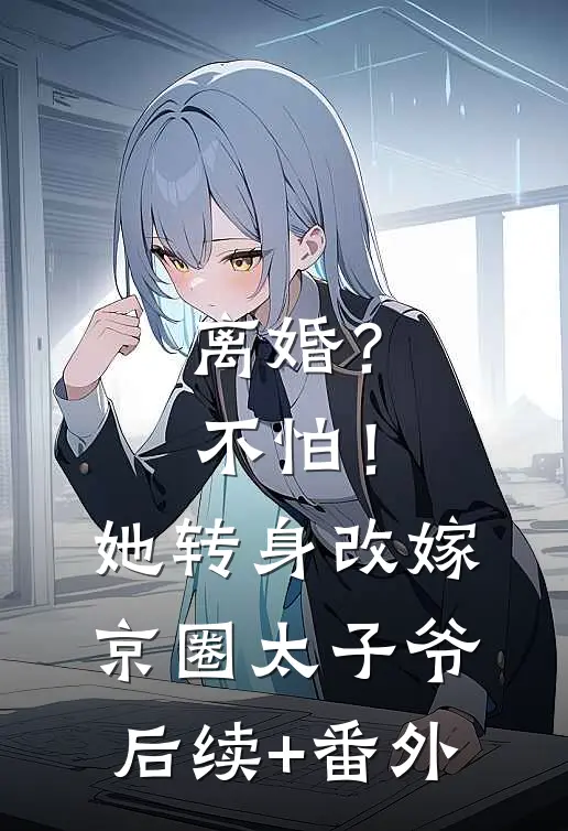 离婚？不怕！她转身改嫁京圈太子爷后续+番外