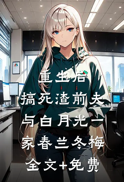 重生后，搞死渣前夫与白月光一家春兰冬梅全文+免费