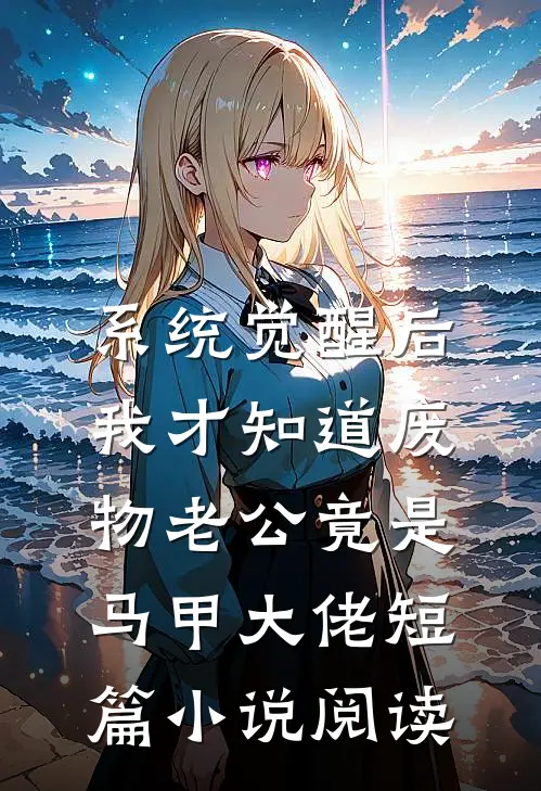系统觉醒后，我才知道废物老公竟是马甲大佬短篇小说阅读