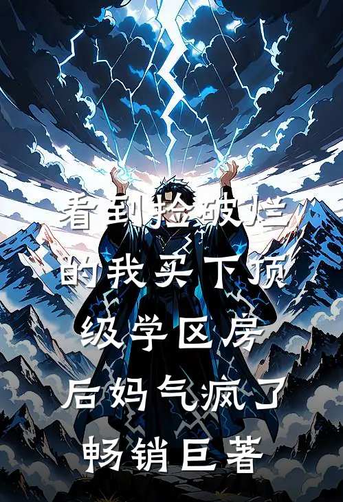 看到捡破烂的我买下顶级学区房，后妈气疯了畅销巨著
