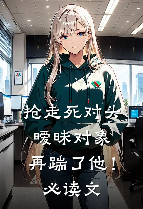 抢走死对头暧昧对象，再踹了他！必读文